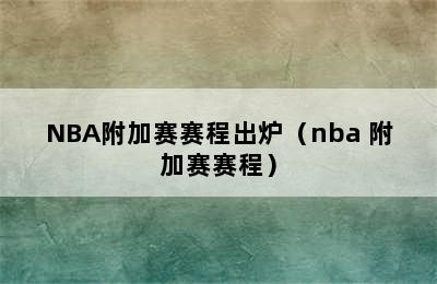 NBA附加赛赛程出炉（nba 附加赛赛程）